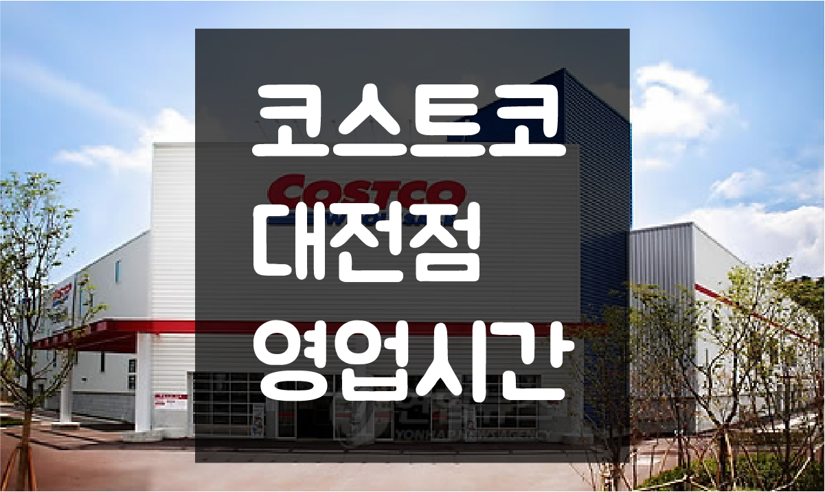  대전 코스트코 영업시간 및 휴일(정기휴무일) 정보