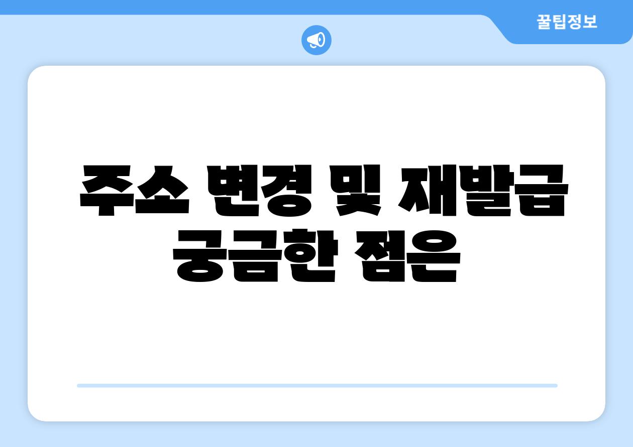  주소 변경 및 재발급 궁금한 점은