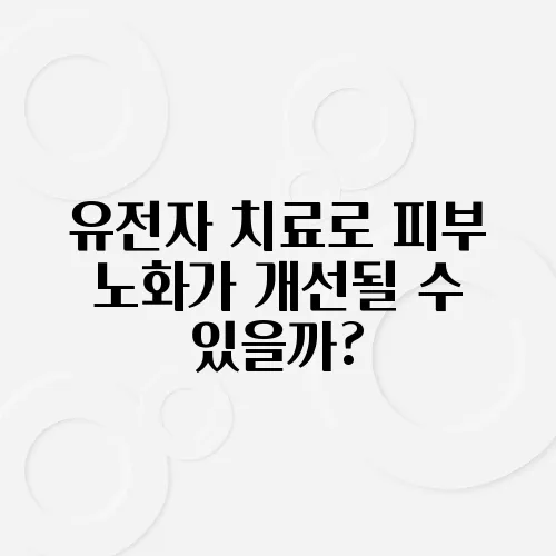 유전자 치료로 피부 노화가 개선될 수 있을까?