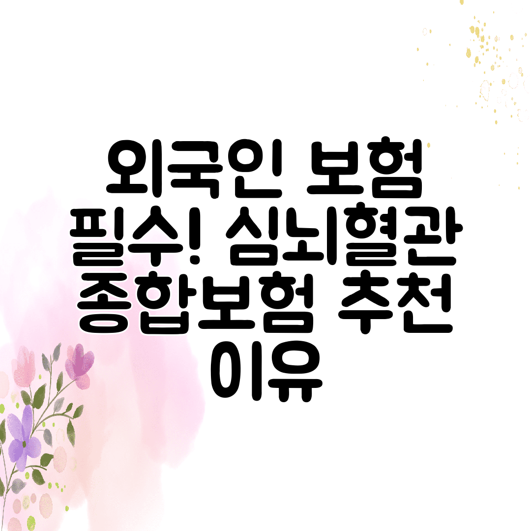 외국인 보험 필수! 심뇌혈관 종합보험 추천 이유