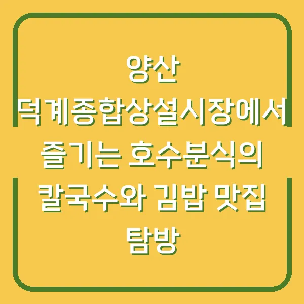 양산 덕계종합상설시장에서 즐기는 호수분식의 칼국수와 김밥 맛집 탐방