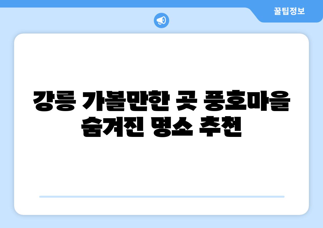 강릉 가볼만한 곳 풍호마을  숨겨진 명소 추천
