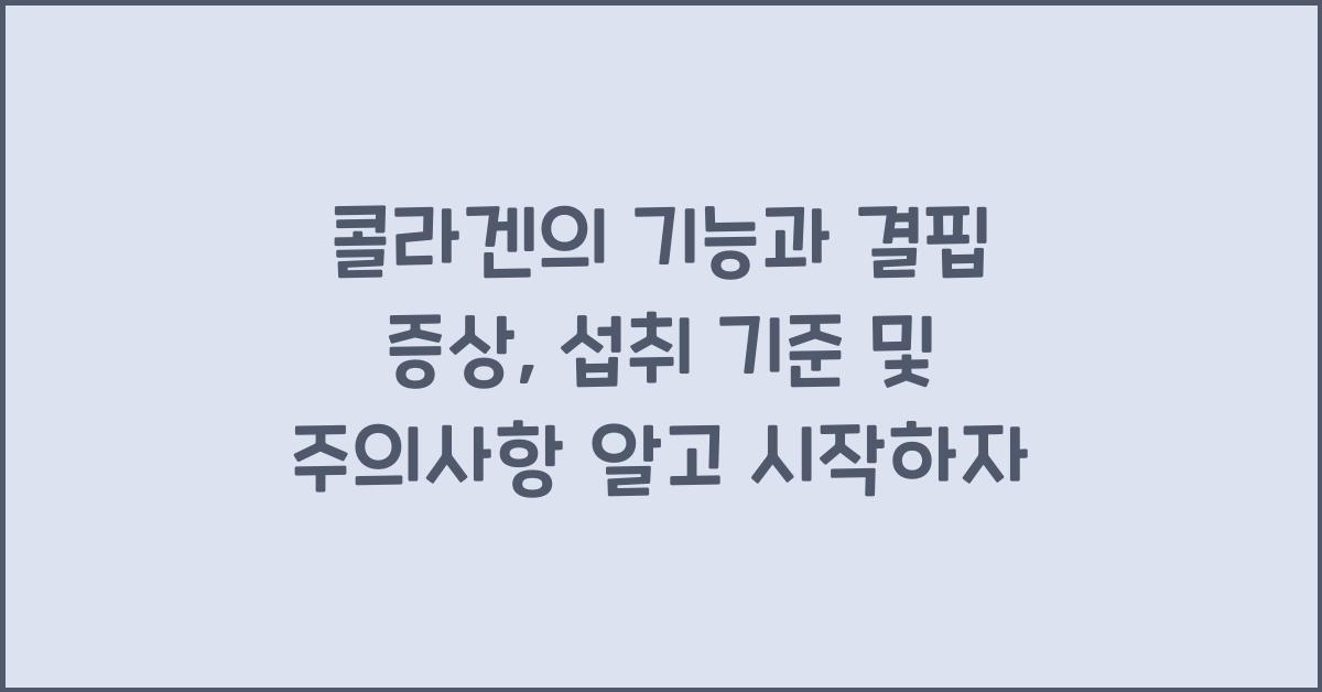 콜라겐의 기능과 결핍 증상, 섭취 기준 및 주의사항  