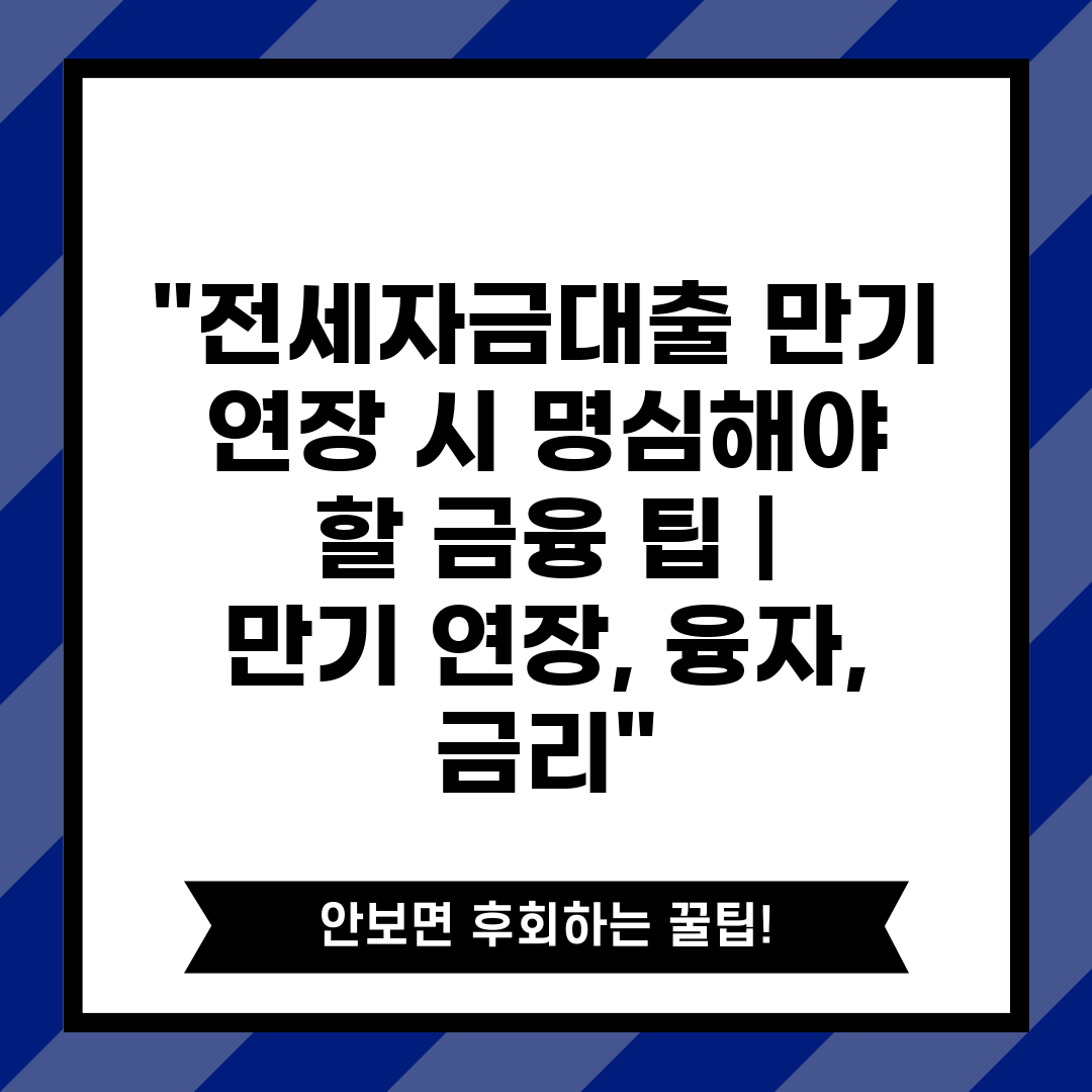 전세자금대출 만기 연장 시 명심해야 할 금융 팁  만기