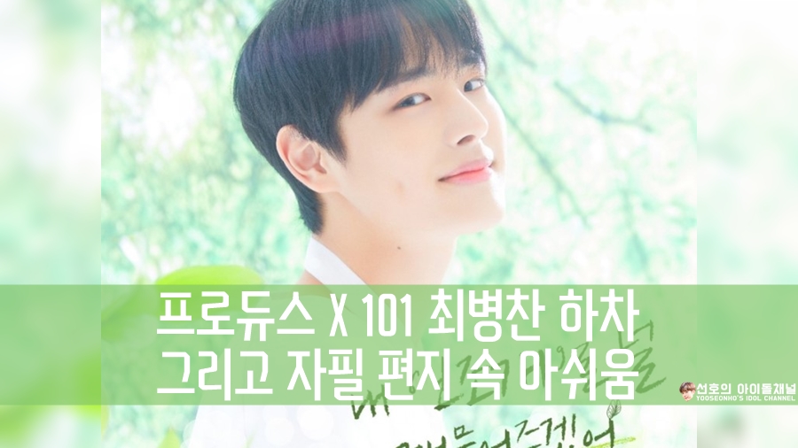  프로듀스 X 101 최병찬 하차 그리고 자필 편지 속 아쉬움