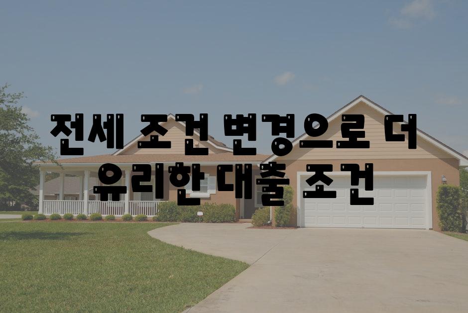 전세 조건 변경으로 더 유리한 대출 조건