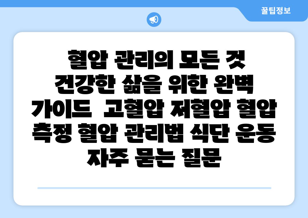 혈압 관리의 모든 것 건강한 삶을 위한 완벽 설명서 고혈압 저혈압 혈압 측정 혈압 관리법 식단 운동 자주 묻는 질문