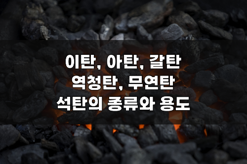 석탄의 종류 5가지! 특징과 용도, 어원까지 총정리, 석유와 석탄의 차이 석탄의 종류와 용도