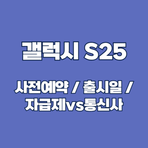 갤럭시 S25 사전예약 일정 및 혜택 총정리: 자급제 vs 통신사 비교 가이드