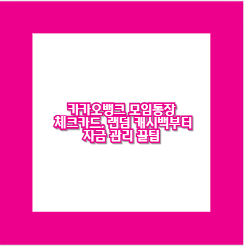 카카오뱅크 모임통장 체크카드, 랜덤 캐시백부터 자금 관리 꿀팁