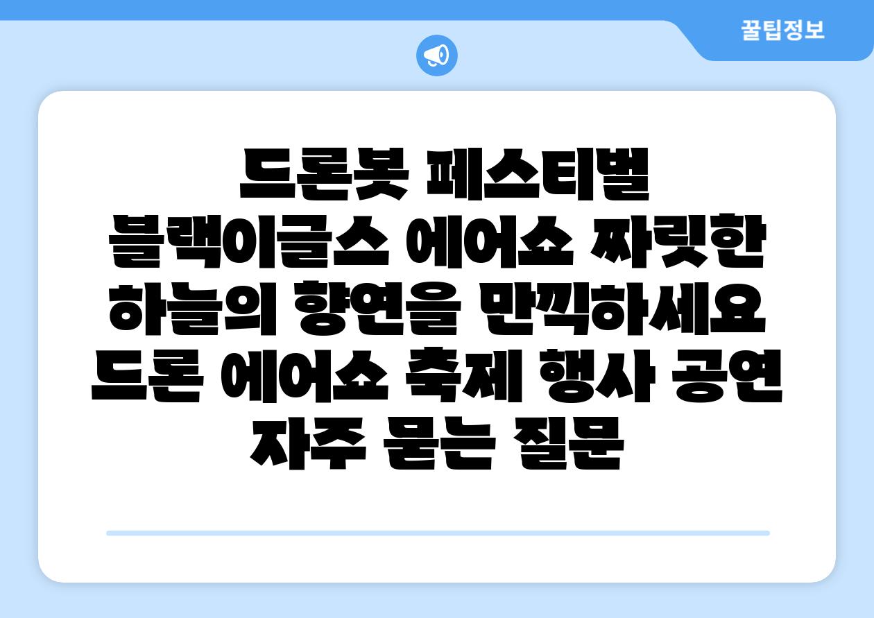 드론봇 페스티벌 블랙이글스 에어쇼 짜릿한 하늘의 향연을 만끽하세요 드론 에어쇼 축제 행사 공연 자주 묻는 질문