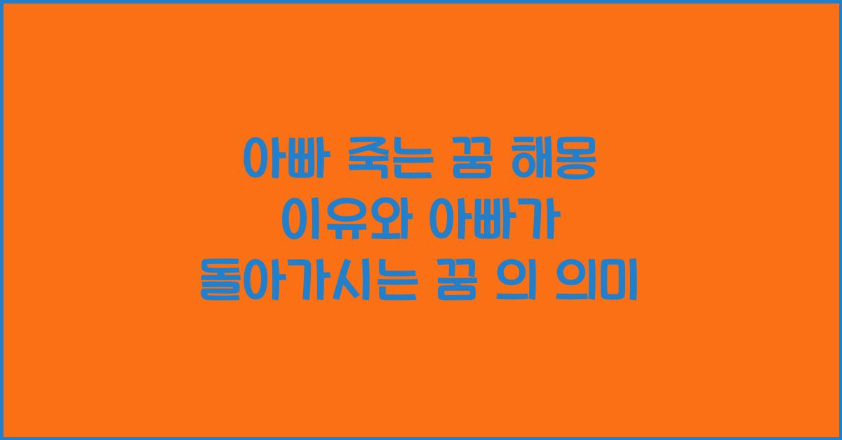 아빠 죽는 꿈 해몽 꿈속에서 아빠가 돌아가시는 꿈을 꾸는 이유와 의