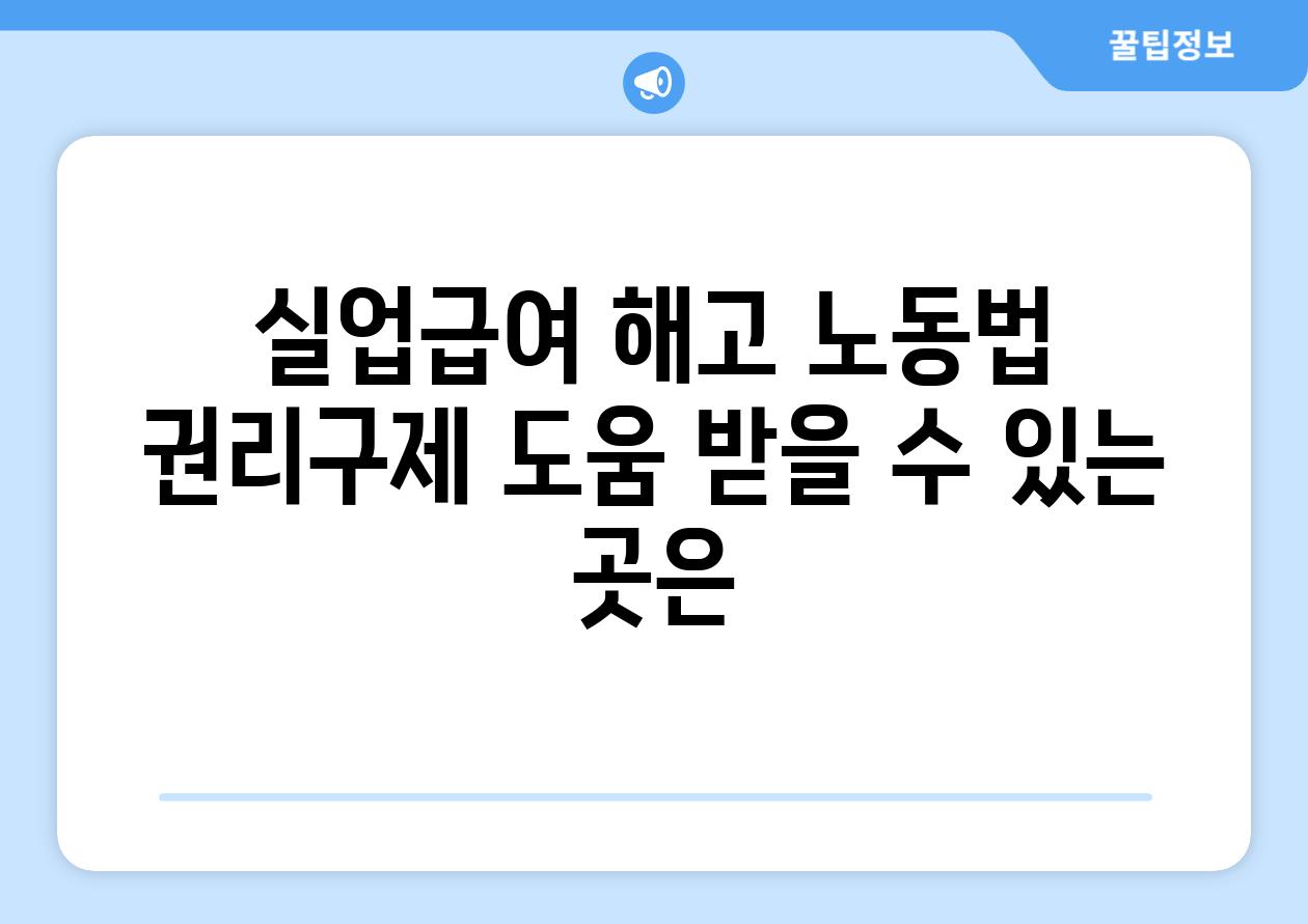 실업급여 해고 노동법 권리구제 도움 받을 수 있는 곳은