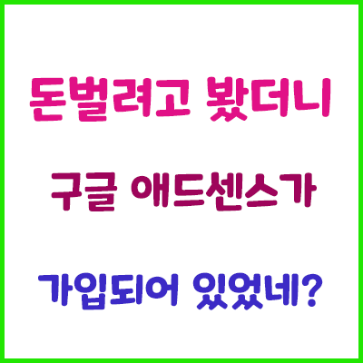  구글 애드센스가 언제 가입이 되어 있었담...