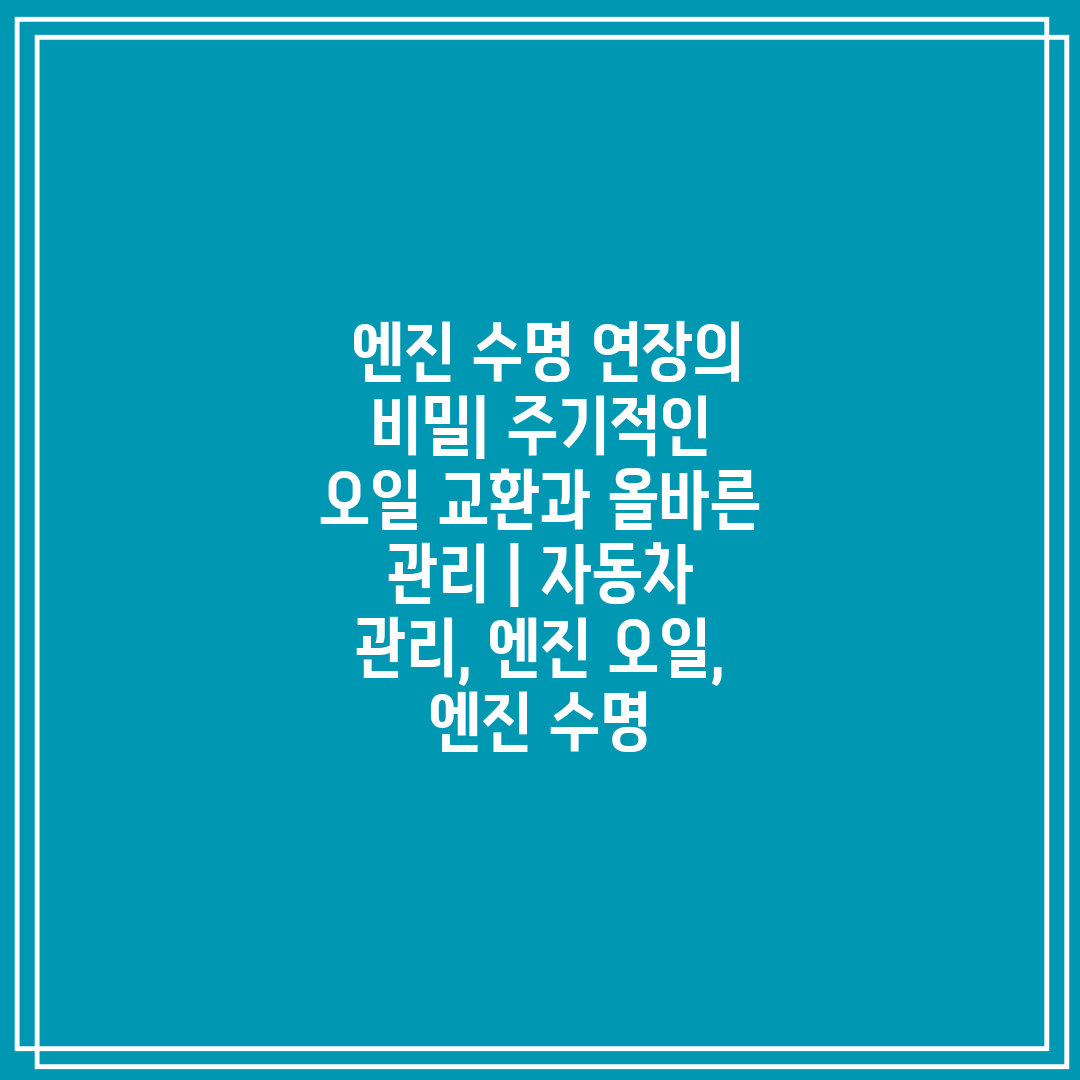  엔진 수명 연장의 비밀 주기적인 오일 교환과 올바른 