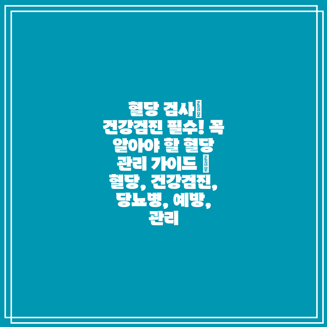  혈당 검사 건강검진 필수! 꼭 알아야 할 혈당 관리 