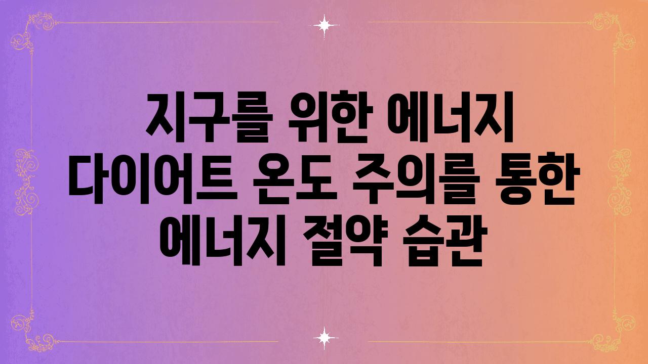  지구를 위한 에너지 다이어트 온도 주의를 통한 에너지 절약 습관