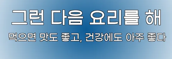  그런 다음 요리를 해 먹으면 맛도 좋고, 건강에도 아주 좋다