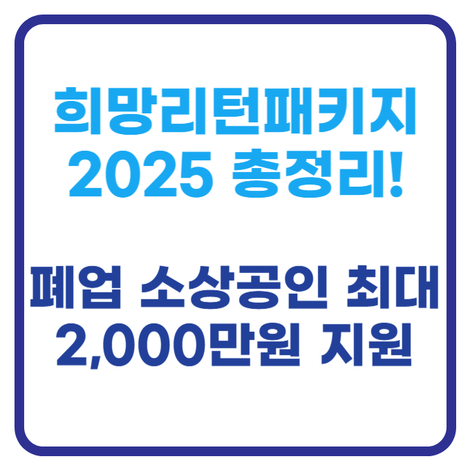 희망리턴패키지 2025 총정리! 폐업 소상공인 최대 2,000만원 지원