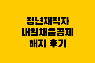  청년재직자 내일채움공제 플러스 중도해지, 환급금 후기