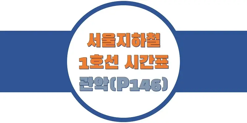  서울/수도권 지하철 시간표, 1호선 관악역(P146) 첫차/막차, 평일/토요일/공휴일(일요일) 일반 및 급행열차 출발 시간 정보