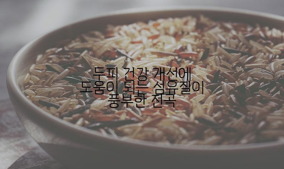두피 건강 개선에 도움이 되는 섬유질이 풍부한 전곡