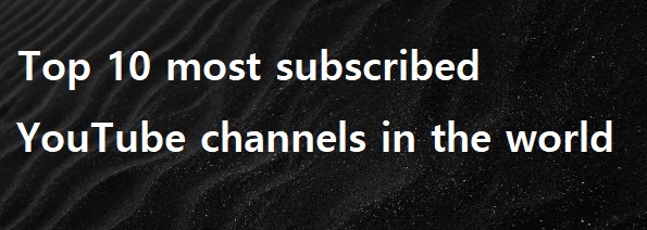  세계에서 가장 많이 구독한 유튜브 채널 VIDEO: Top 10 Top 10 most subscribed YouTube channels in the world