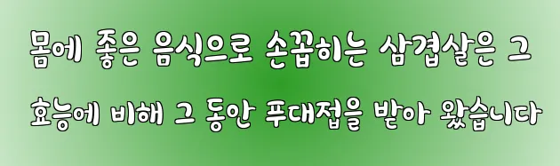  몸에 좋은 음식으로 손꼽히는 삼겹살은 그 효능에 비해 그 동안 푸대접을 받아 왔습니다