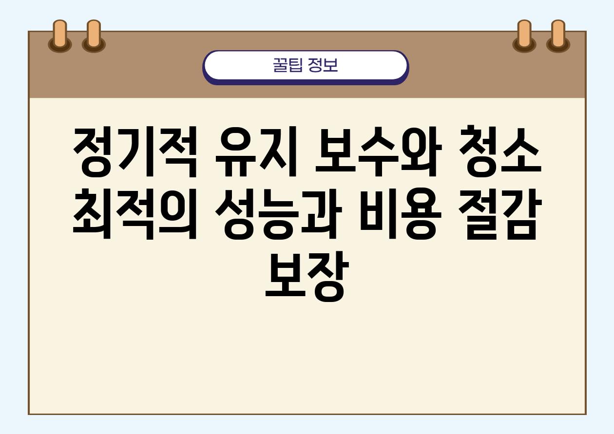 정기적 유지 보수와 청소 최적의 성능과 비용 절감 보장