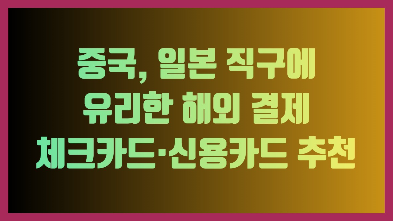 중국, 일본 직구에 유리한 해외 결제 체크카드·신용카드 추천