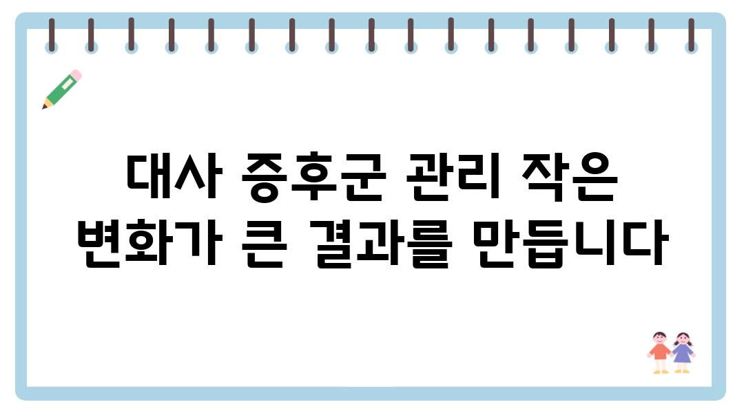 대사 증후군 관리 작은 변화가 큰 결과를 만듭니다