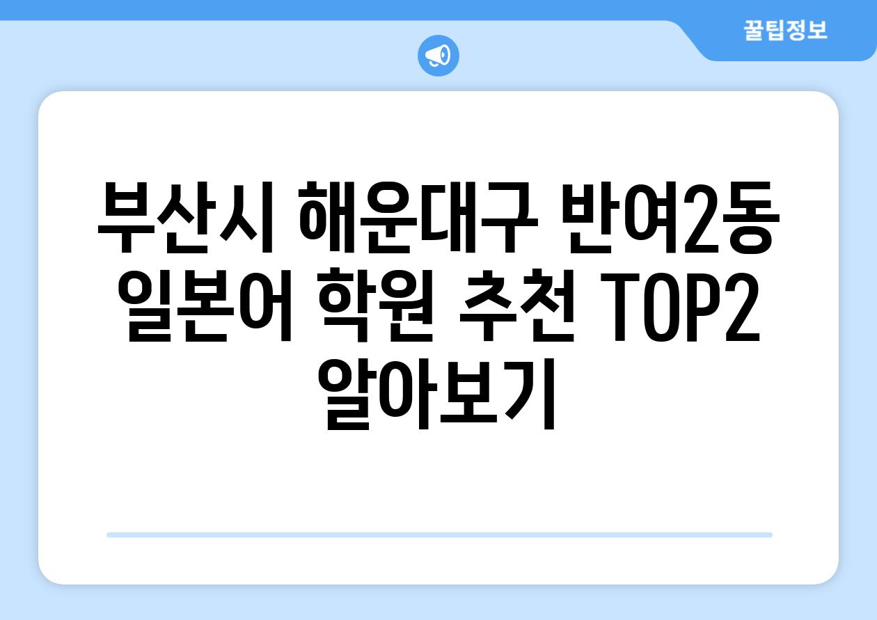 부산시 해운대구 반여2동 일본어 학원 추천 TOP2 알아보기