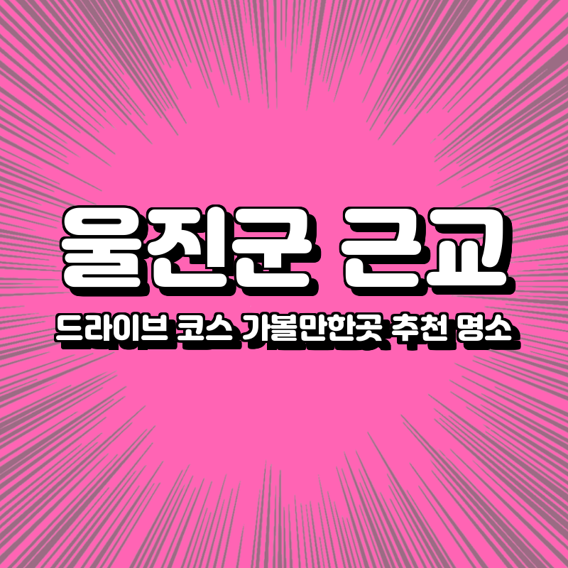 울진군 근교 드라이브 코스 가볼만한곳