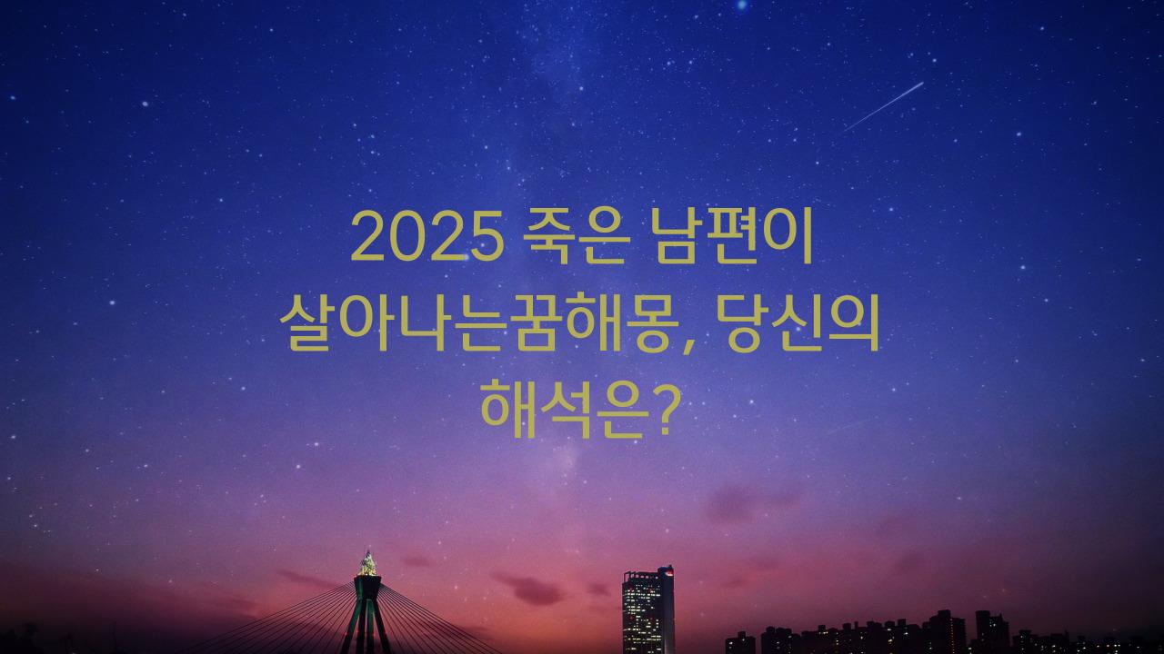 2025 죽은 남편이 살아나는꿈해몽