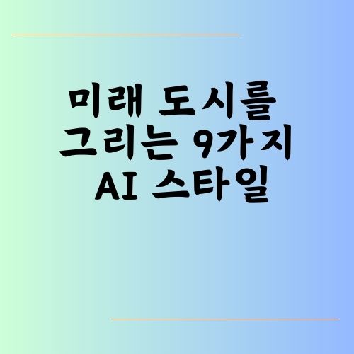 미래 도시를 그리는 9가지 AI 스타일