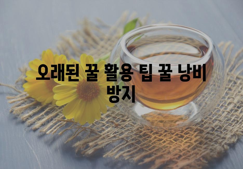 오래된 꿀 활용 팁 꿀 낭비 방지