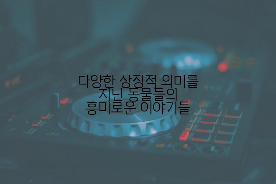 다양한 상징적 의미를 지닌 동물들의 흥미로운 이야기들
