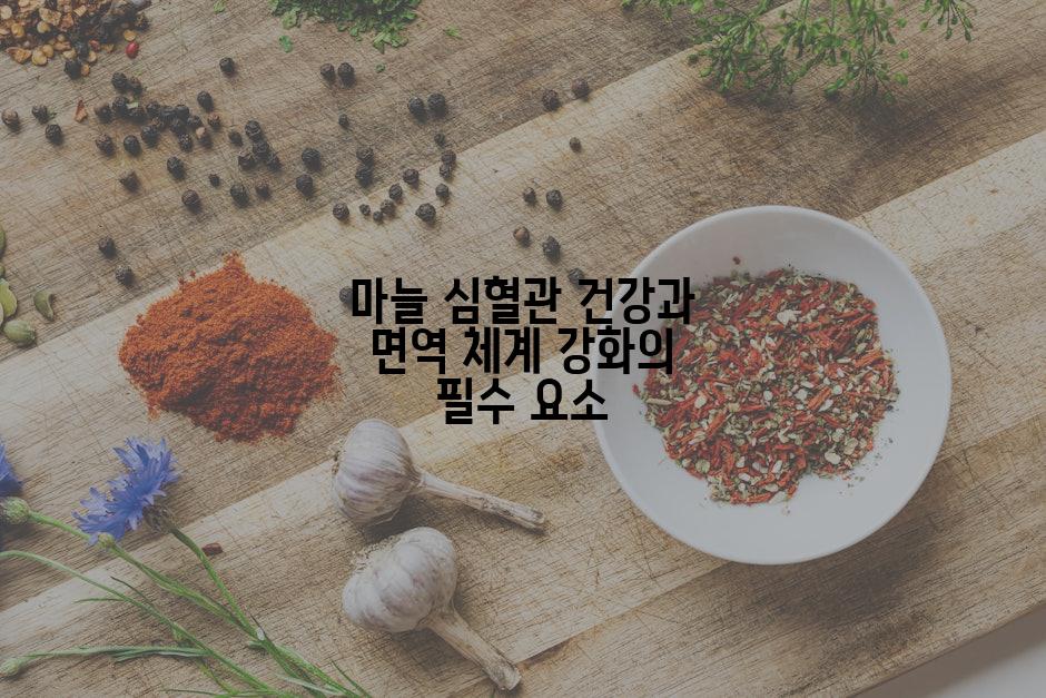 마늘 심혈관 건강과 면역 체계 강화의 필수 요소