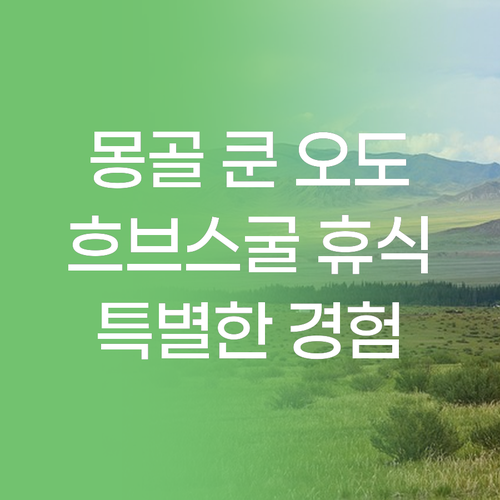 몽골 쿤 오도도 리조트.. 흐브스굴에서 만나는 특별한 휴식! 몽골 쿤 오도도 리조트.. 흐브스굴에