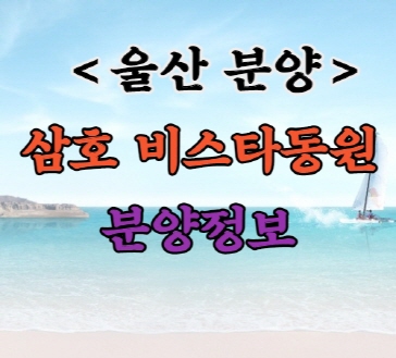  울산 분양｜울산 무거동 삼호 비스타동원 분양정보｜분양가｜청약자격