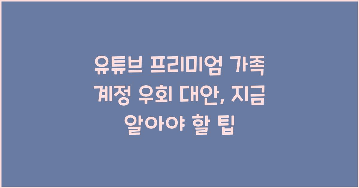 유튜브 프리미엄 가족 계정 우회 대안