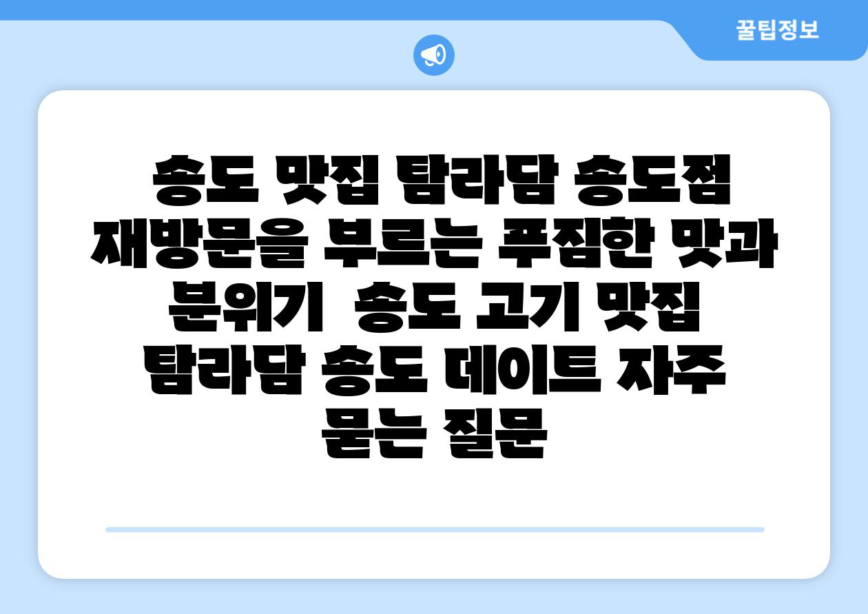  송도 맛집 탐라담 송도점 재방문을 부르는 푸짐한 맛과 분위기  송도 고기 맛집 탐라담 송도 데이트 자주 묻는 질문