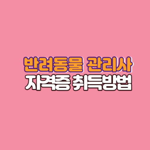  반려동물 관리사 자격증 취득방법