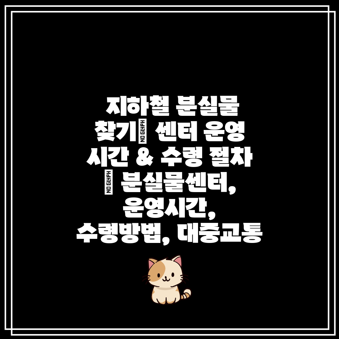  지하철 분실물 찾기 센터 운영 시간 & 수령 절차  