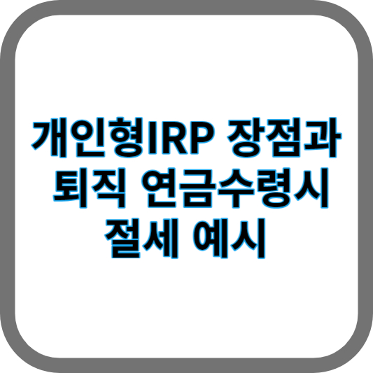 개인형IRP 장점과 퇴직 연금수령시 절세 예시