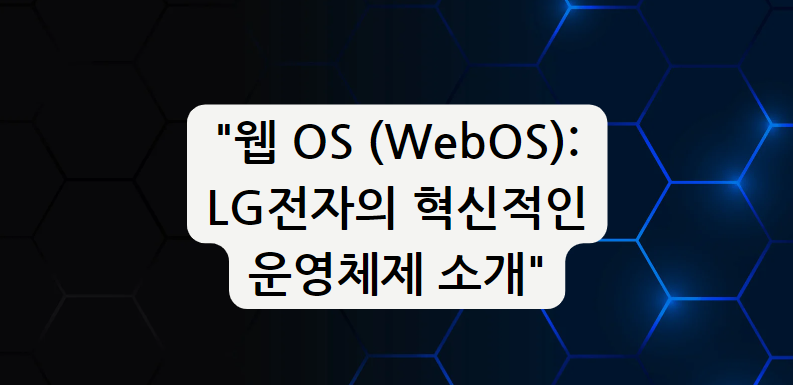 웹 OS (WebOS): LG전자의 혁신적인 운영체제 소개
