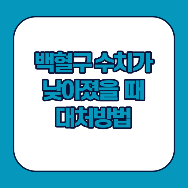 백혈구 수치가 낮아졌을 때 대처방법 - 건강한 식단유지하기, 규칙적인 운동, 감염예방조치, 약물사용조절 등