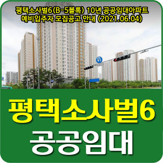  평택소사벌6 (B-5블록) 10년 공공임대아파트 예비입주자 모집공고 안내 (2021.06.04)