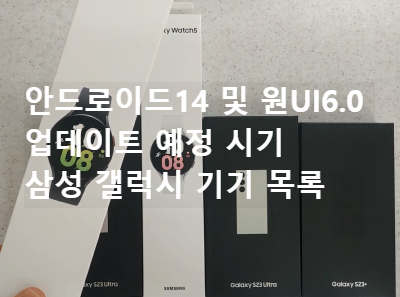  2023년 안드로이드14 및 원UI6.0 업데이트 될 갤럭시 기기 목록 및 시기