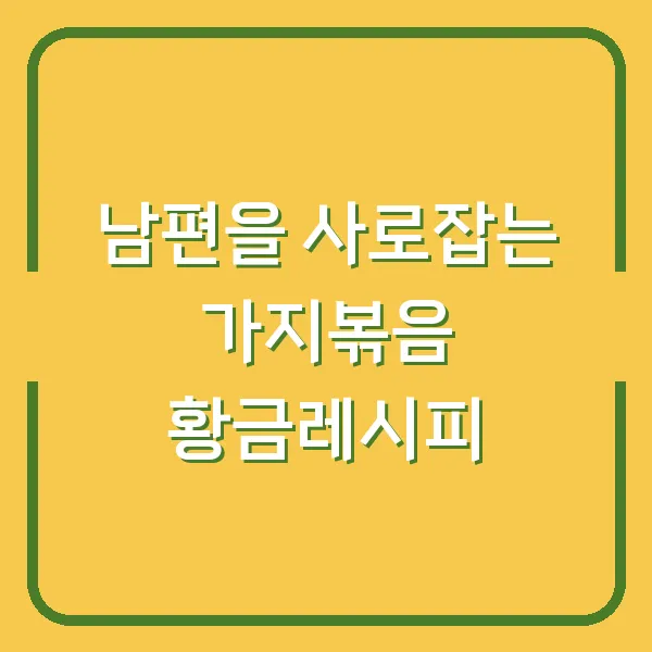 남편을 사로잡는 가지볶음 황금레시피
